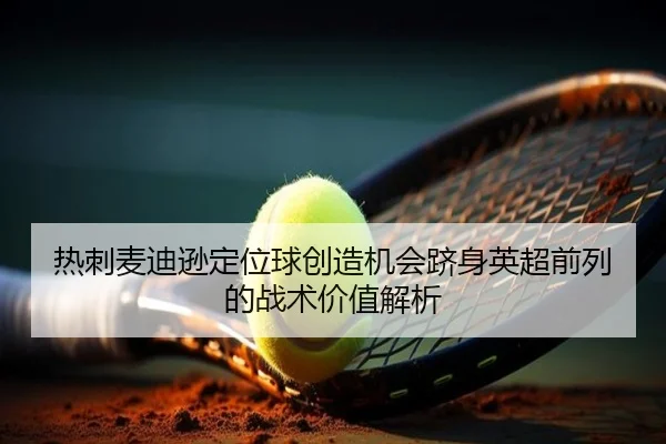 热刺麦迪逊定位球创造机会跻身英超前列的战术价值解析