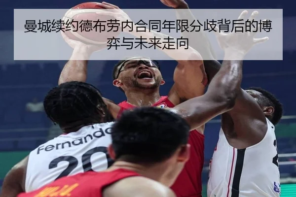 曼城续约德布劳内合同年限分歧背后的博弈与未来走向