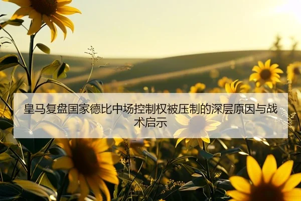 皇马复盘国家德比中场控制权被压制的深层原因与战术启示