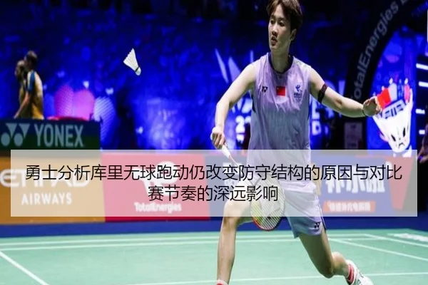 勇士分析库里无球跑动仍改变防守结构的原因与对比赛节奏的深远影响